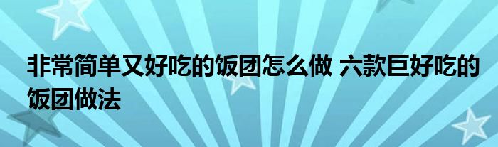 非常简单又好吃的饭团怎么做 六款巨好吃的饭团做法