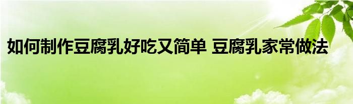 如何制作豆腐乳好吃又简单 豆腐乳家常做法