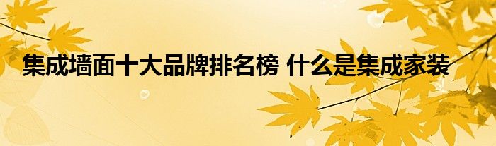 集成墙面十大品牌排名榜 什么是集成家装