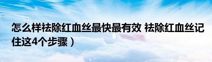 怎么样祛除红血丝最快最有效 祛除红血丝记住这4个步骤）