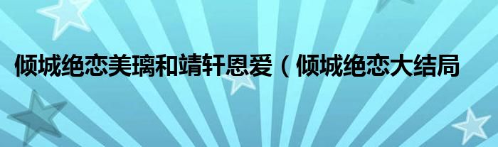 倾城绝恋美璃和靖轩恩爱（倾城绝恋大结局