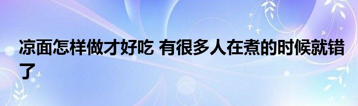 凉面怎样做才好吃 有很多人在煮的时候就错了