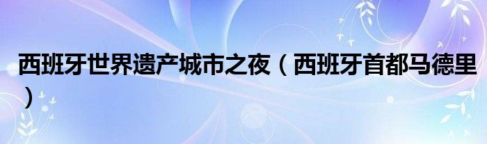 西班牙世界遗产城市之夜（西班牙首都马德里）