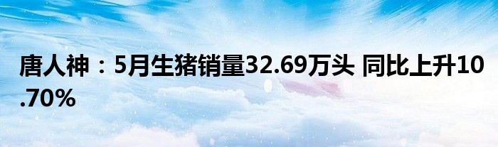 唐人神：5月生猪销量32.69万头 同比上升10.70%