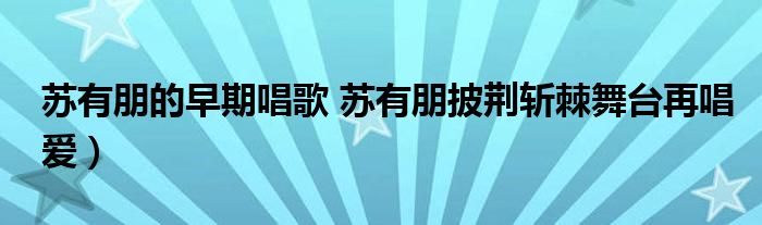 苏有朋的早期唱歌 苏有朋披荆斩棘舞台再唱爱）