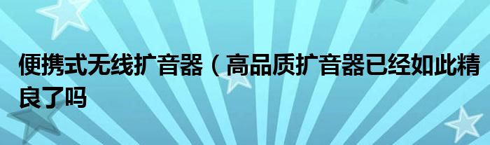 便携式无线扩音器（高品质扩音器已经如此精良了吗