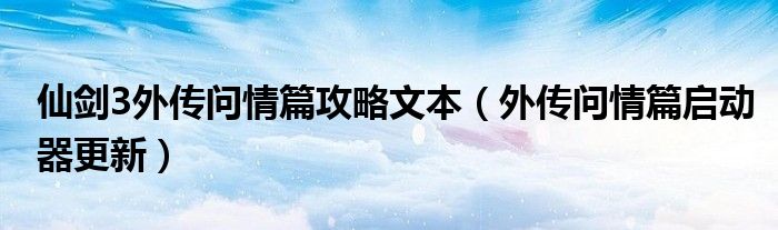 仙剑3外传问情篇攻略文本（外传问情篇启动器更新）