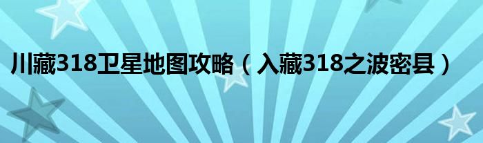 川藏318卫星地图攻略（入藏318之波密县）