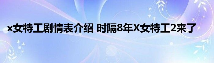 x女特工剧情表介绍 时隔8年X女特工2来了