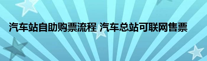 汽车站自助购票流程 汽车总站可联网售票