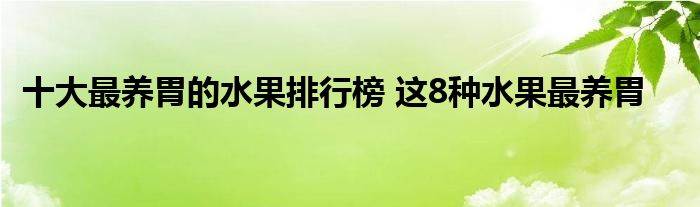 十大最养胃的水果排行榜 这8种水果最养胃