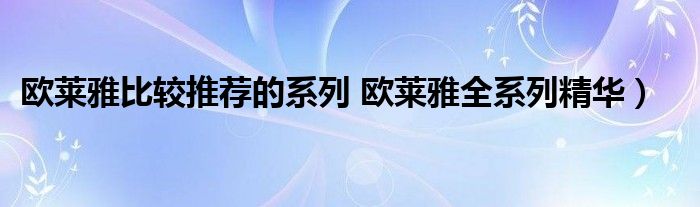 欧莱雅比较推荐的系列 欧莱雅全系列精华）