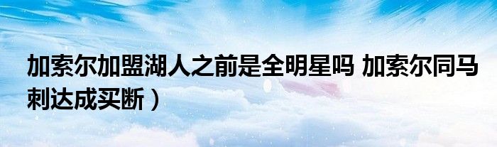 加索尔加盟湖人之前是全明星吗 加索尔同马刺达成买断）