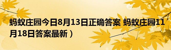 蚂蚁庄园今日8月13日正确答案 蚂蚁庄园11月18日答案最新）