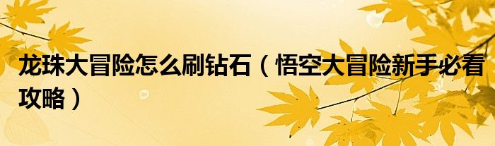 龙珠大冒险怎么刷钻石（悟空大冒险新手必看攻略）