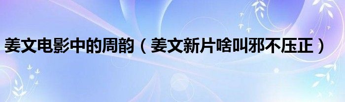 姜文电影中的周韵（姜文新片啥叫邪不压正）