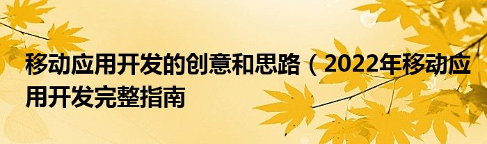 移动应用开发的创意和思路（2022年移动应用开发完整指南