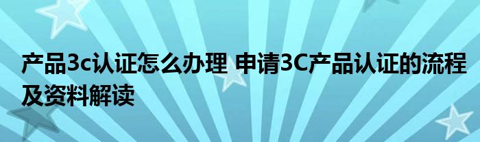 产品3c认证怎么办理 申请3C产品认证的流程及资料解读