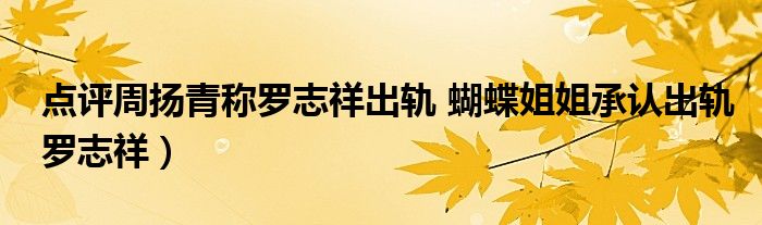 点评周扬青称罗志祥出轨 蝴蝶姐姐承认出轨罗志祥）