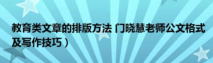 教育类文章的排版方法 门晓慧老师公文格式及写作技巧）