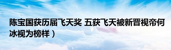 陈宝国获历届飞天奖 五获飞天被新晋视帝何冰视为榜样）