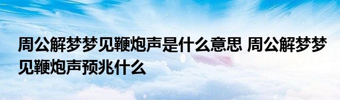 周公解梦梦见鞭炮声是什么意思 周公解梦梦见鞭炮声预兆什么