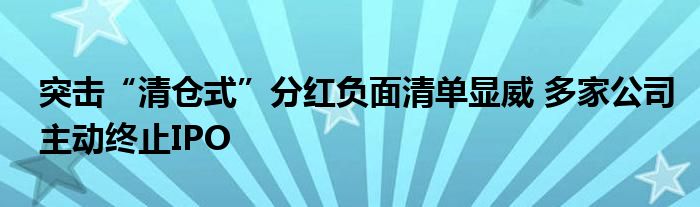 突击“清仓式”分红负面清单显威 多家公司主动终止IPO