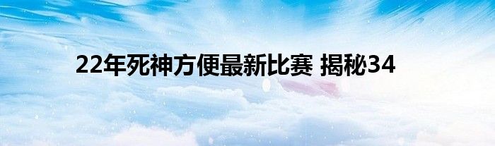 22年死神方便最新比赛 揭秘34