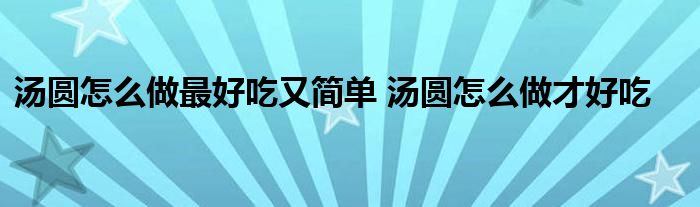 汤圆怎么做最好吃又简单 汤圆怎么做才好吃