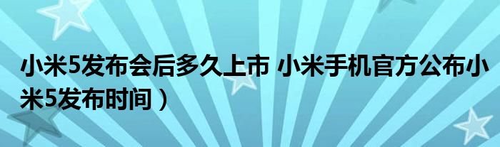 小米5发布会后多久上市 小米手机官方公布小米5发布时间）