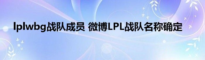 lplwbg战队成员 微博LPL战队名称确定