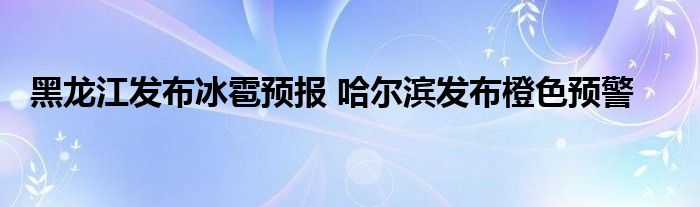 黑龙江发布冰雹预报 哈尔滨发布橙色预警