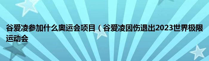 谷爱凌参加什么奥运会项目（谷爱凌因伤退出2023世界极限运动会