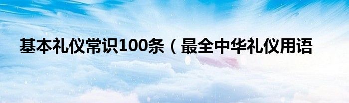 基本礼仪常识100条（最全中华礼仪用语