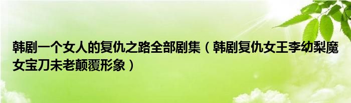 韩剧一个女人的复仇之路全部剧集（韩剧复仇女王李幼梨魔女宝刀未老颠覆形象）