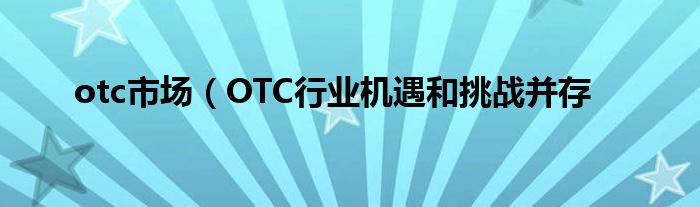 otc市场（OTC行业机遇和挑战并存