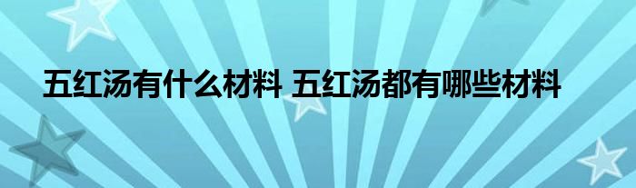 五红汤有什么材料 五红汤都有哪些材料