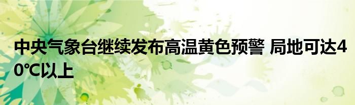 中央气象台继续发布高温黄色预警 局地可达40℃以上