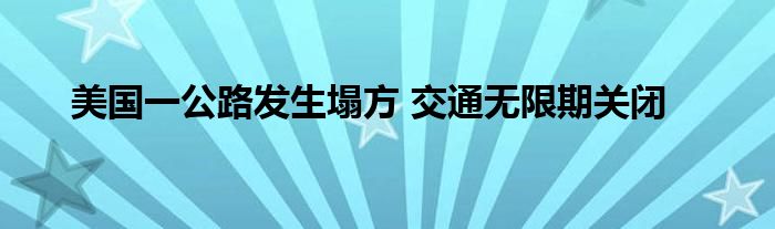 美国一公路发生塌方 交通无限期关闭