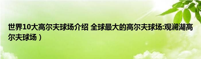 世界10大高尔夫球场介绍 全球最大的高尔夫球场:观澜湖高尔夫球场）