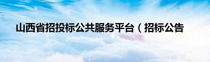 山西省招投标公共服务平台（招标公告