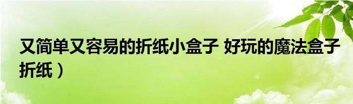 又简单又容易的折纸小盒子 好玩的魔法盒子折纸）