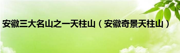 安徽三大名山之一天柱山（安徽奇景天柱山）