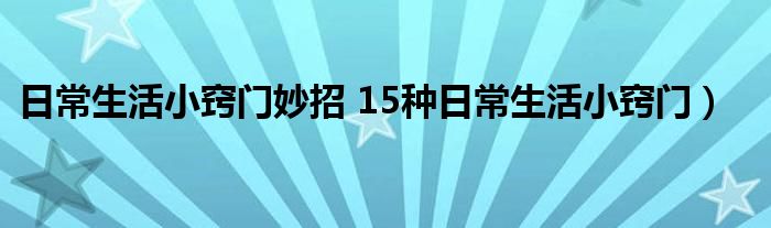 日常生活小窍门妙招 15种日常生活小窍门）