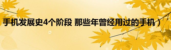 手机发展史4个阶段 那些年曾经用过的手机）