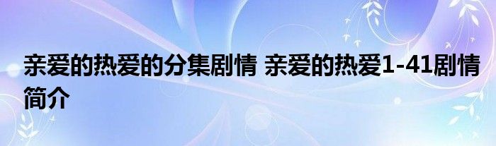 亲爱的热爱的分集剧情 亲爱的热爱1-41剧情简介