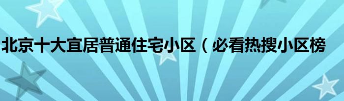 北京十大宜居普通住宅小区（必看热搜小区榜