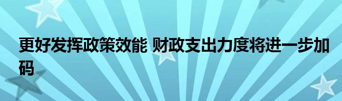 更好发挥政策效能 财政支出力度将进一步加码