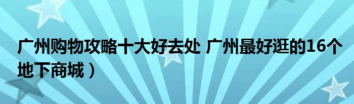 广州购物攻略十大好去处 广州最好逛的16个地下商城）