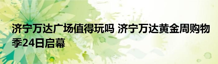 济宁万达广场值得玩吗 济宁万达黄金周购物季24日启幕